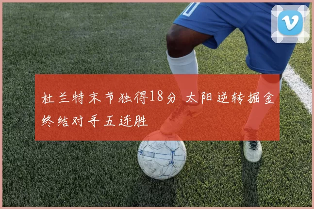 杜兰特末节独得18分 太阳逆转掘金终结对手五连胜