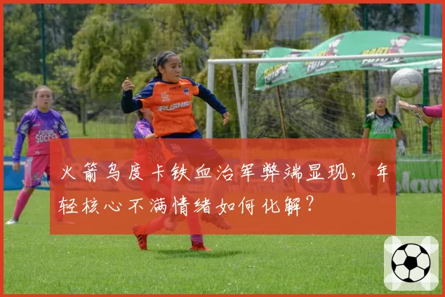 火箭乌度卡铁血治军弊端显现，年轻核心不满情绪如何化解？