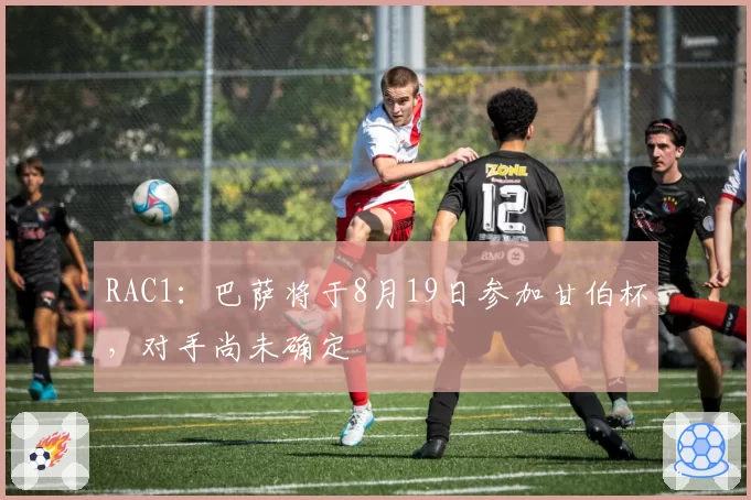 RAC1：巴萨将于8月19日参加甘伯杯，对手尚未确定