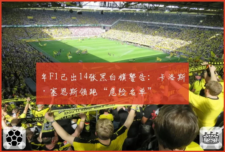 年F1已出14张黑白旗警告:卡洛斯·塞恩斯领跑“危险名单”