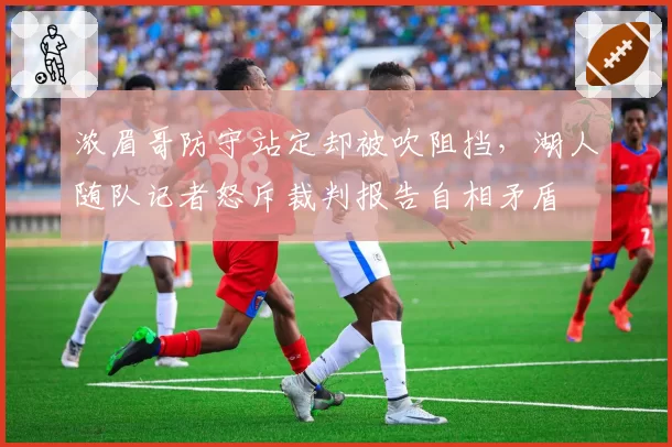 浓眉哥防守站定却被吹阻挡,湖人随队记者怒斥裁判报告自相矛盾