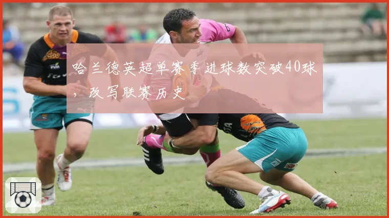 哈兰德英超单赛季进球数突破40球，改写联赛历史