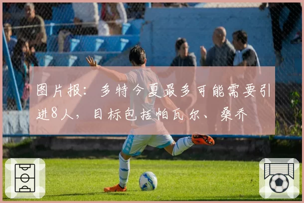 图片报：多特今夏最多可能需要引进8人，目标包括帕瓦尔、桑乔