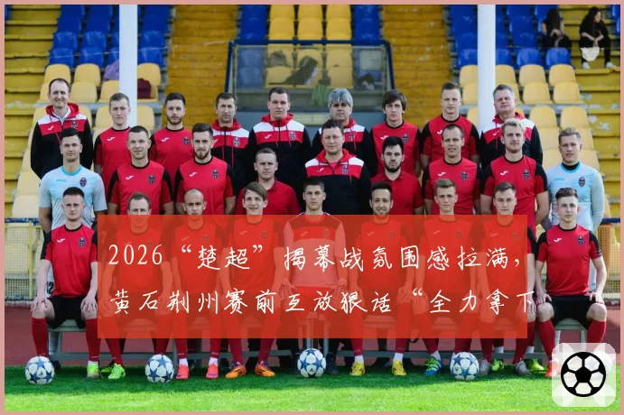 2026“楚超”揭幕战氛围感拉满，黄石荆州赛前互放狠话“全力拿下”