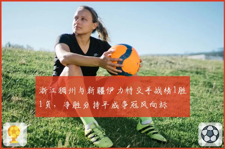 浙江稠州与新疆伊力特交手战绩1胜1负，净胜分持平成争冠风向标