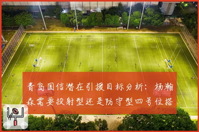 青岛国信潜在引援目标分析:杨瀚森需要投射型还是防守型四号位搭档?
