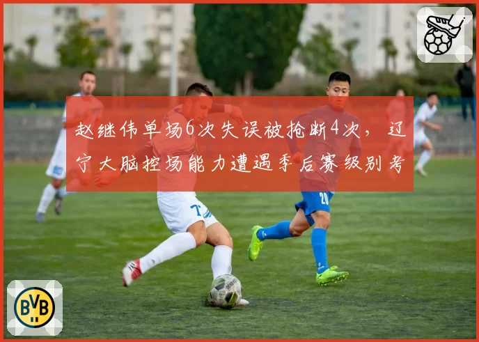 赵继伟单场6次失误被抢断4次，辽宁大脑控场能力遭遇季后赛级别考验