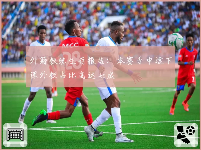 外籍教练生存报告:本赛季中途下课外教占比高达七成